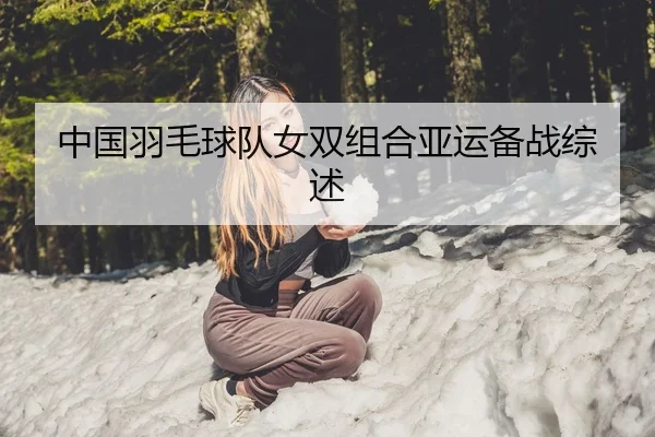 中国羽毛球队女双组合亚运备战综述